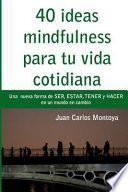 Libro 40 Ideas Mindfulness Para Tu Vida Cotidiana: Otra Forma de Hacer, Tener, Ser Y Estar En Un Mundo En Cambio.