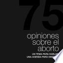 75 Opiniones sobre el aborto, un tema para hablar, una agenda para discutir
