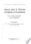 Apuntes para la historia de la Iglesia en Guadalajara: Desde los primeros tiempos de que se tiene noticia hasta las postrimerías del siglo XVI