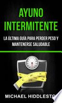 Ayuno Intermitente: la última guía para perder peso y mantenerse saludable