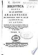 Biblioteca nueva de los escritores aragoneses que florecieron desde el año de 1753 hasta el de 1795