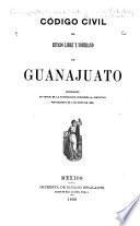 Código civil del estado libre y soberano de Guanajuato, reformado en virtud de la autorizacion concedida al ejecutivo por Decreto de 4 de mayo de 1889
