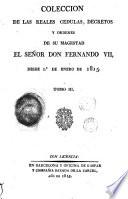 Coleccion de las reales cedulas decretos y ordenes de su magestad el Señor don Fernando VII desde 1 de enero de 1815