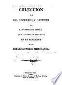 Coleccion de los decretos y ordenes de las Cortes de España, que se reputan vigentes en la republica de los Estados-Unidos Mexicanos