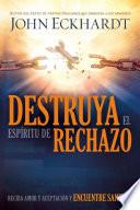Destruya El Espiritu de Rechazo: Reciba Amor y Aceptacion y Encuentre Sanidad
