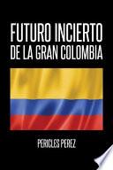 Libro Futuro Incierto de La Gran Colombia