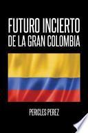 Libro Futuro Incierto de La Gran Colombia