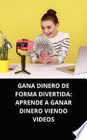 Libro GANA DINERO DE FORMA DIVERTIDA: APRENDE A GANAR DINERO VIENDO VIDEOS