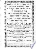 Idèa de bien obrar, escuela de perfeccion, y muestra del poder divino descifrado en la exemplarissima vida, heroycas virtudes, y portentosos milagros del Beato Padre Camilo de Lelis ... fundador de la Religion de Padres Clerigos Reglares ...
