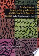 Intelectuales, tecnócratas y reformas neoliberales en América Latina