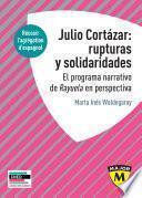 Libro Julio Cortázar : rupturas y solidaridades. El programa narrativo de Rayuela en perspectiva.