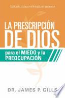 La Prescripción de Dios Para El Miedo Y La Preocupación / God's RX for Fear and Worry: Sabiduría Bíblica Confirmada Por La Ciencia