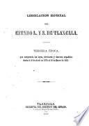 Legislacion especial del estado l. y s. de Tlaxcala: Abril 1872-Enero 1881