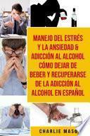 Libro Manejo del estrés y la ansiedad & Adicción al alcohol Cómo dejar de beber y recuperarse de la adicción al alcohol En Español