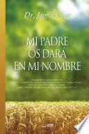 MI PADRE OS DARÁ EN MI NOMBRE : My Father Will Give to You in My Name (Spanish Edition)