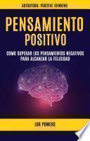 Libro Pensamiento Positivo: Como Superar Los Pensamientos Negativos Para Alcanzar La Felicidad (Autoayuda: Positive Thinking)