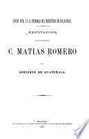 Refutación de las inculpaciones hechas al c. Matías Romero por el gobierno de Guatemala