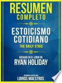 Resumen Completo: Estoicismo Cotidiano (The Daily Stoic) - Basado En El Libro De Ryan Holiday