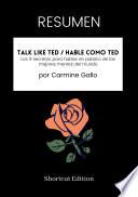 RESUMEN - Talk Like TED / Hable como TED: Los 9 secretos para hablar en público de las mejores mentes del mundo Por Carmine Gallo
