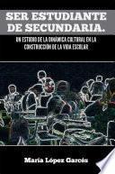 Libro Ser estudiante de secundaria. Un estudio de la dinámica cultural en la construcción de la vida escolar