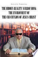 The Hidden Reality Surrounding the Environment of the Crucifixion of Jesus Christ