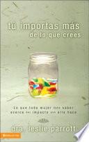 Libro Tu Importas Mas de Lo Que Tu Crees: Lo Que Toda Mujer Debe Saber Acerca del Impacto Que Ella Hace